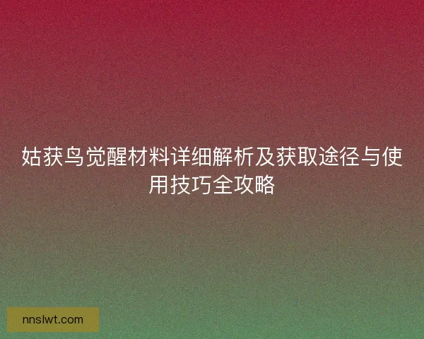 姑获鸟觉醒材料详细解析及获取途径与使用技巧全攻略