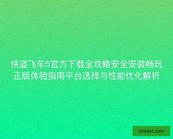侠盗飞车5官方下载全攻略安全安装畅玩正版体验指南平台选择与性能优化解析