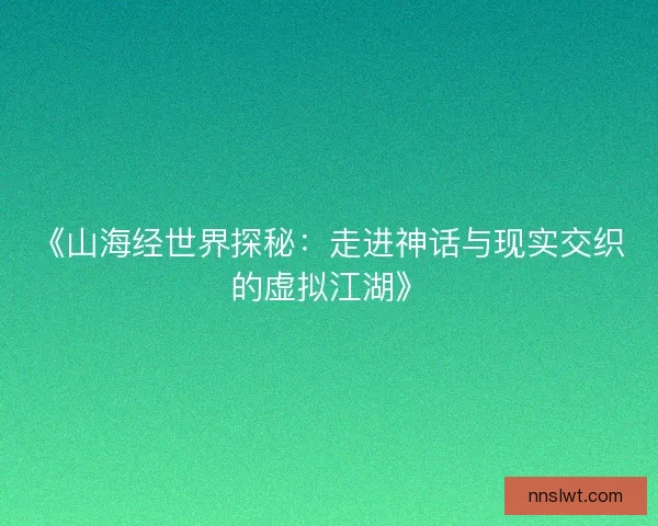《山海经世界探秘：走进神话与现实交织的虚拟江湖》